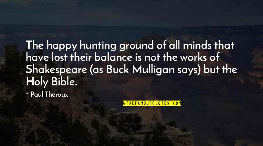 Paul In The Bible Quotes By Paul Theroux: The happy hunting ground of all minds that Paul In The Bible Quotes By Paul Theroux: The happy hunting ground of all minds that