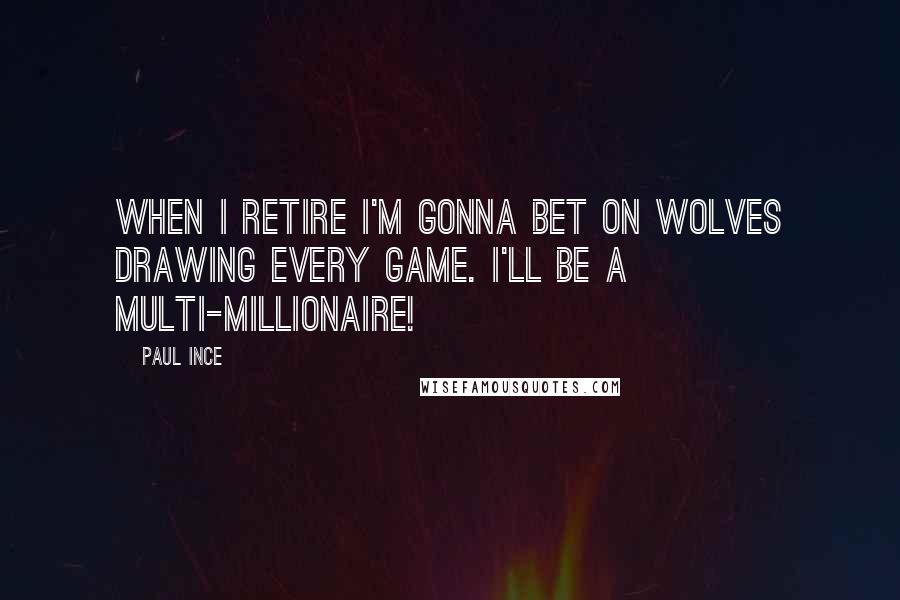 Paul Ince quotes: When I retire I'm gonna bet on Wolves drawing every game. I'll be a multi-millionaire!