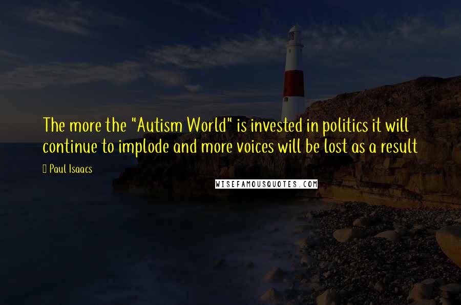 Paul Isaacs quotes: The more the "Autism World" is invested in politics it will continue to implode and more voices will be lost as a result