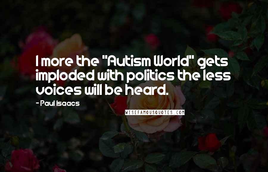 Paul Isaacs quotes: I more the "Autism World" gets imploded with politics the less voices will be heard.