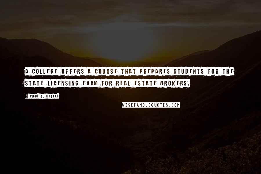 Paul J. Deitel quotes: A college offers a course that prepares students for the state licensing exam for real estate brokers.