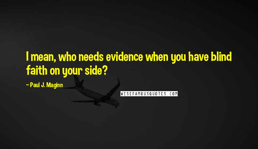 Paul J. Maginn quotes: I mean, who needs evidence when you have blind faith on your side?