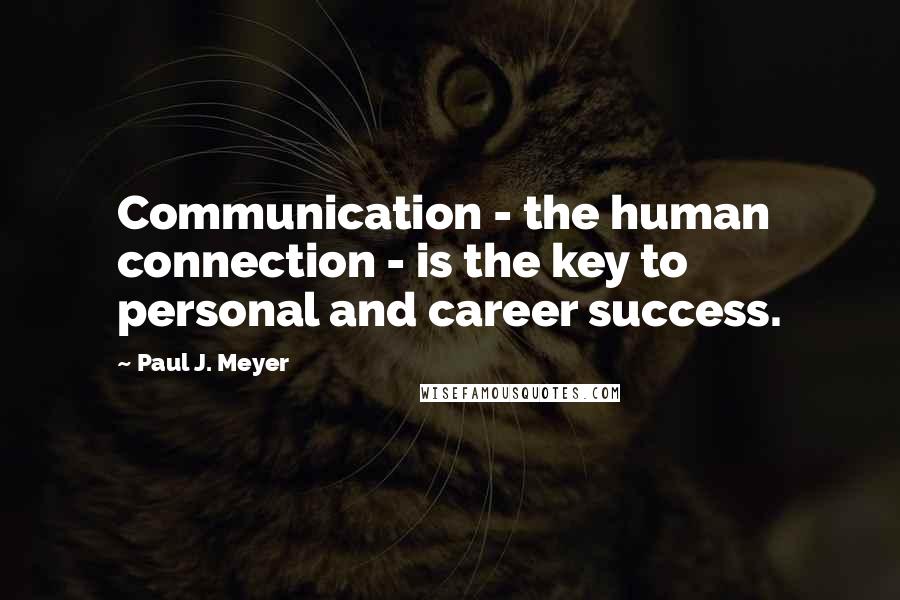 Paul J. Meyer quotes: Communication - the human connection - is the key to personal and career success.