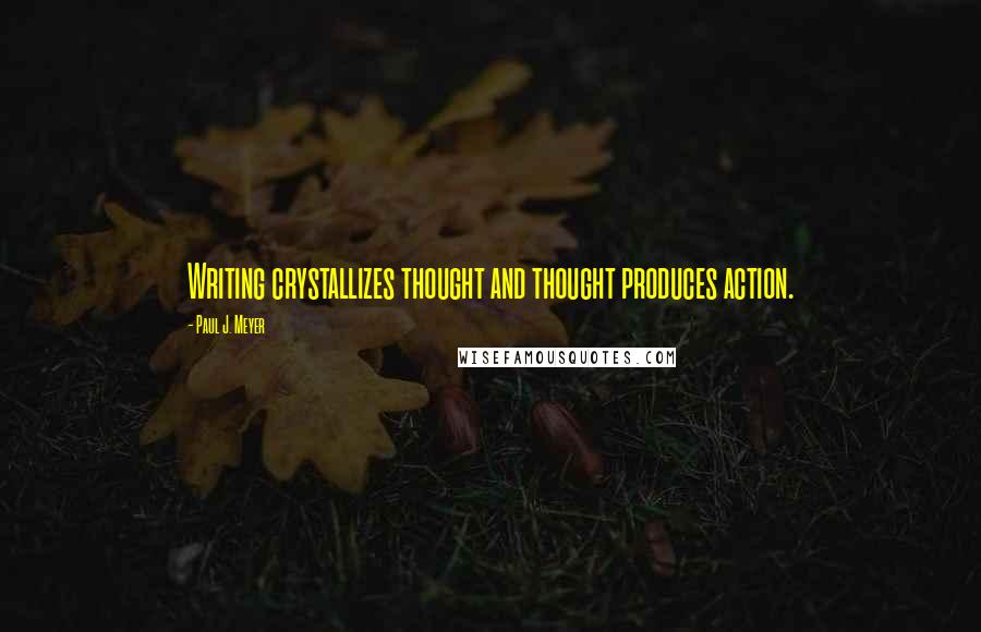 Paul J. Meyer quotes: Writing crystallizes thought and thought produces action.