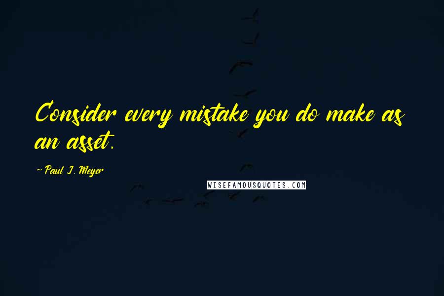 Paul J. Meyer quotes: Consider every mistake you do make as an asset.
