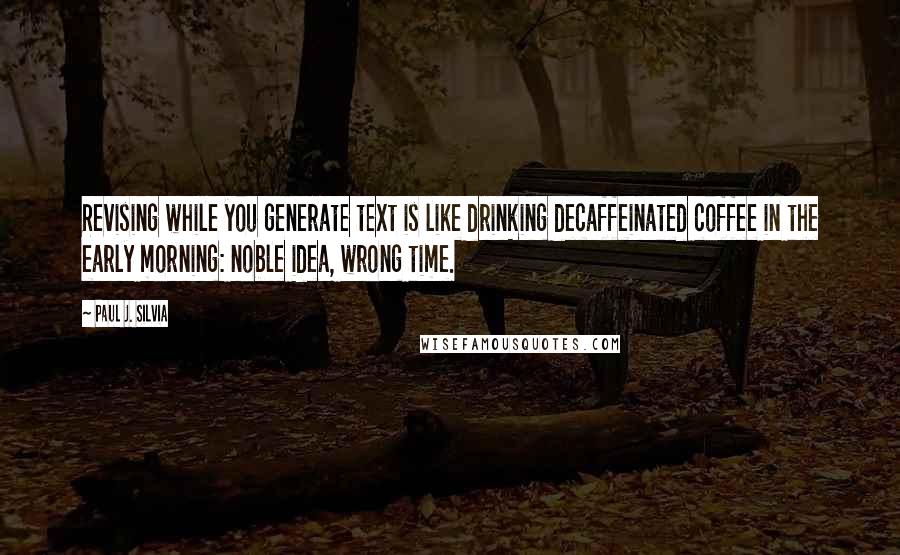 Paul J. Silvia quotes: Revising while you generate text is like drinking decaffeinated coffee in the early morning: noble idea, wrong time.