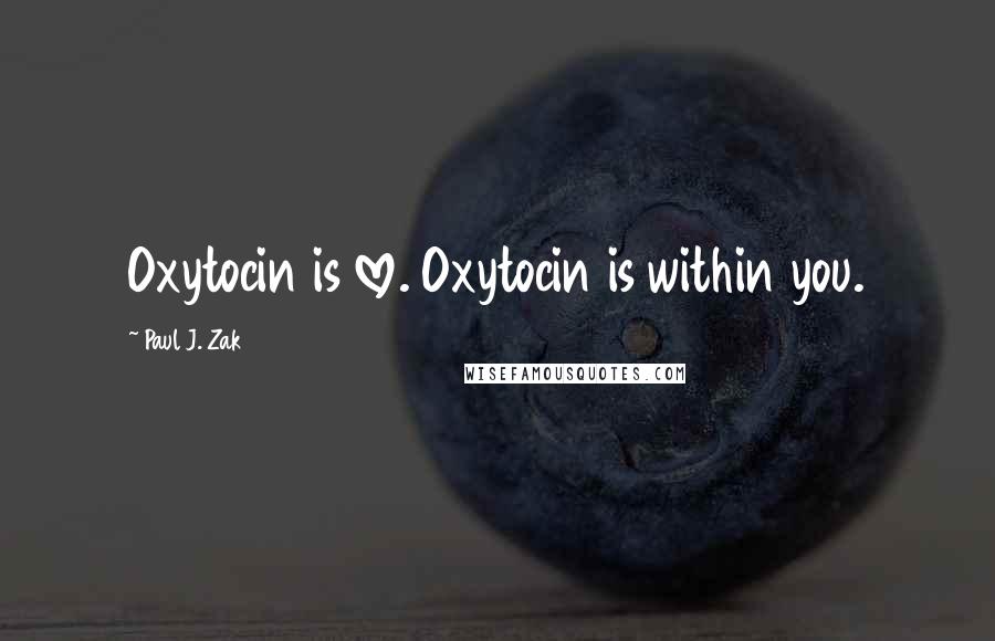 Paul J. Zak quotes: Oxytocin is love. Oxytocin is within you.