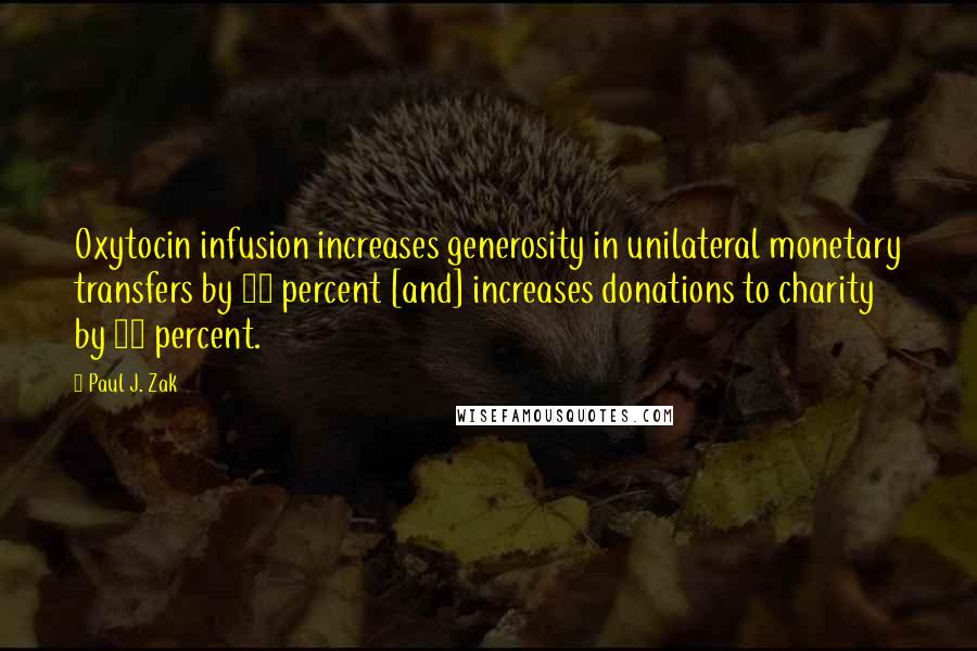 Paul J. Zak quotes: Oxytocin infusion increases generosity in unilateral monetary transfers by 80 percent [and] increases donations to charity by 50 percent.