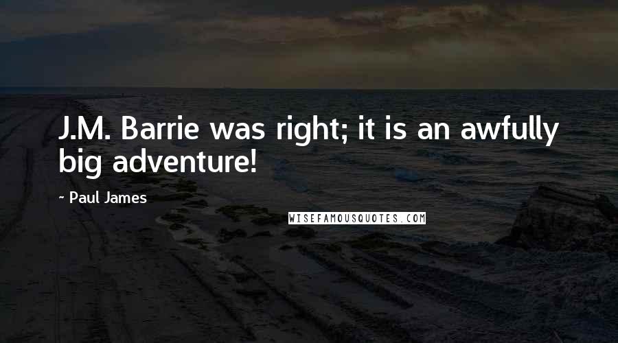 Paul James quotes: J.M. Barrie was right; it is an awfully big adventure!
