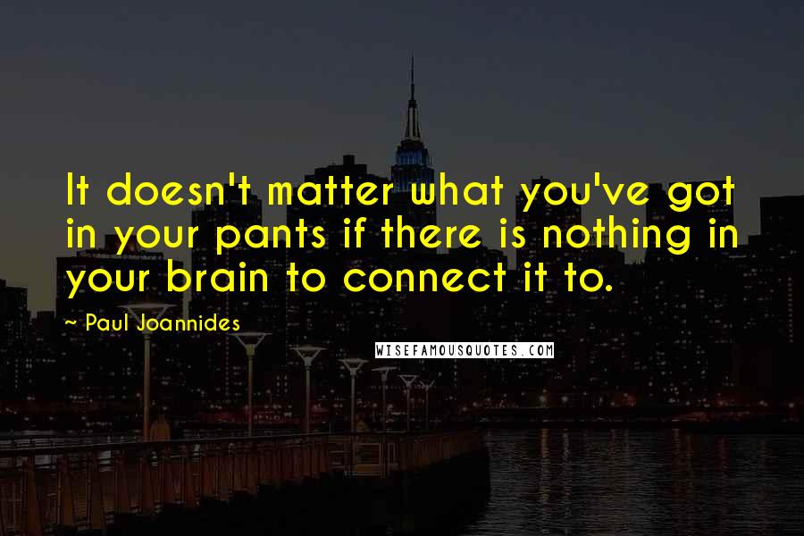 Paul Joannides quotes: It doesn't matter what you've got in your pants if there is nothing in your brain to connect it to.