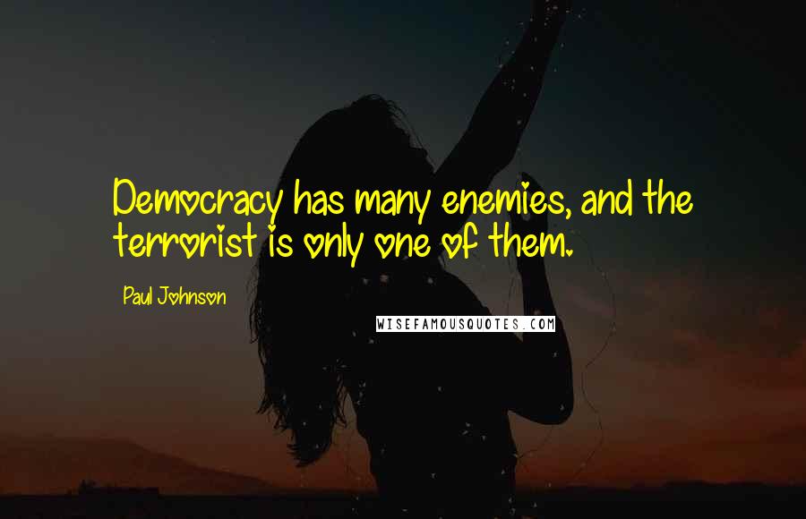 Paul Johnson quotes: Democracy has many enemies, and the terrorist is only one of them.