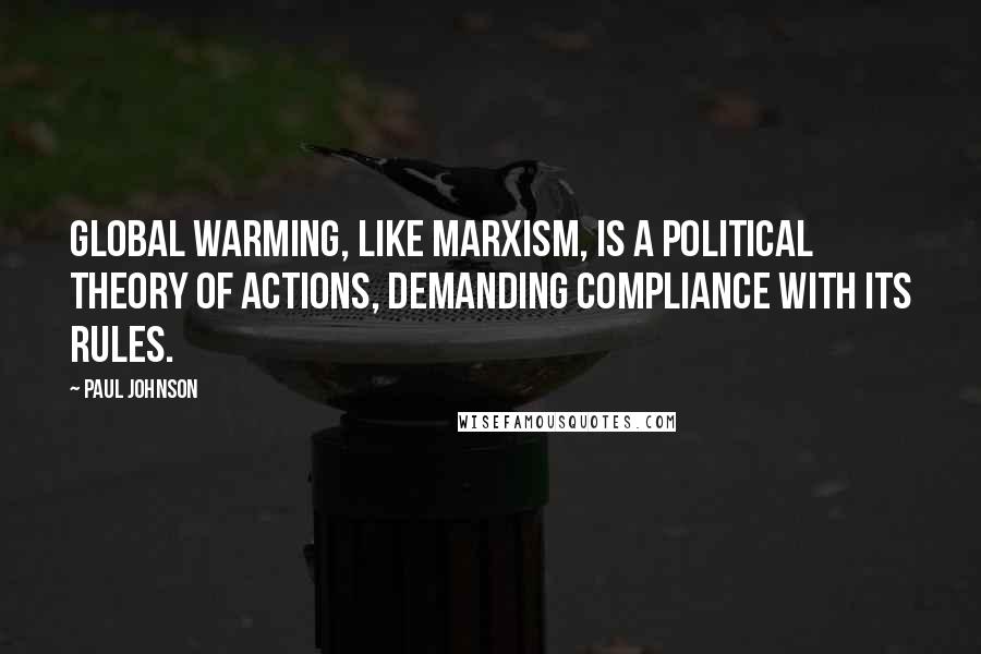 Paul Johnson quotes: Global warming, like Marxism, is a political theory of actions, demanding compliance with its rules.