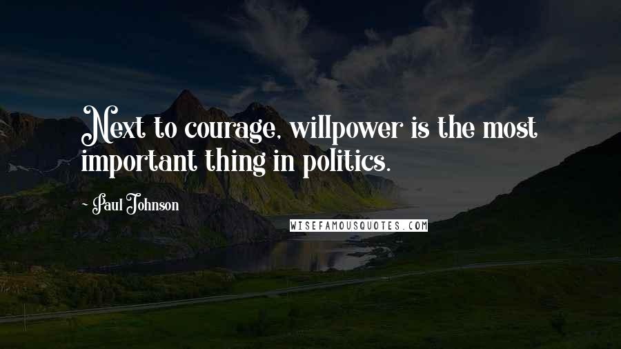 Paul Johnson quotes: Next to courage, willpower is the most important thing in politics.
