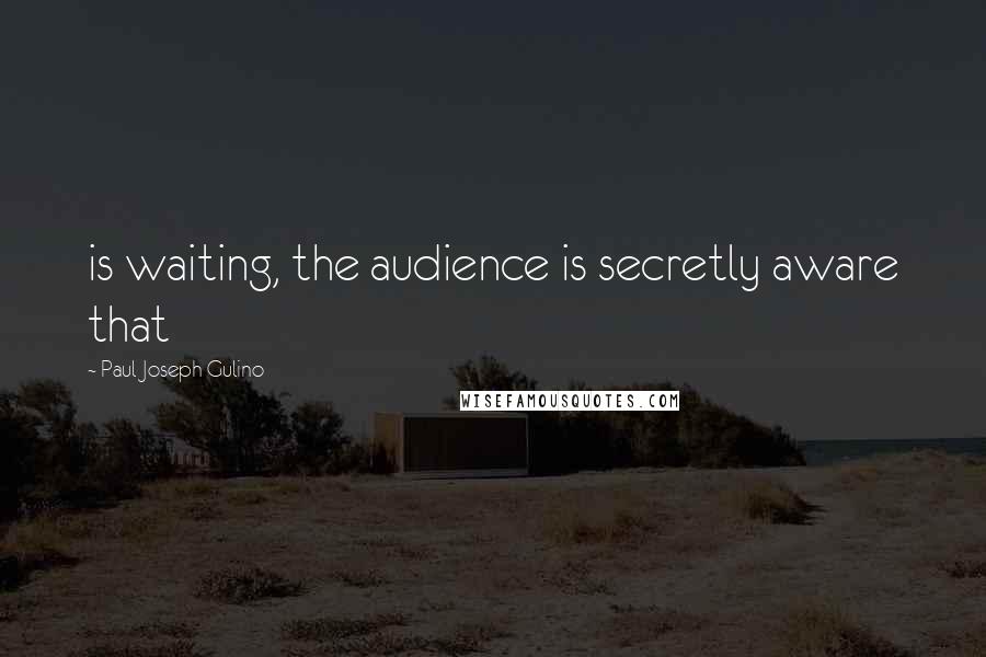 Paul Joseph Gulino quotes: is waiting, the audience is secretly aware that