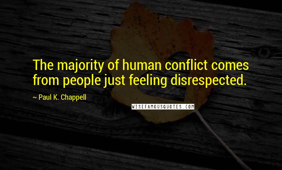 Paul K. Chappell quotes: The majority of human conflict comes from people just feeling disrespected.