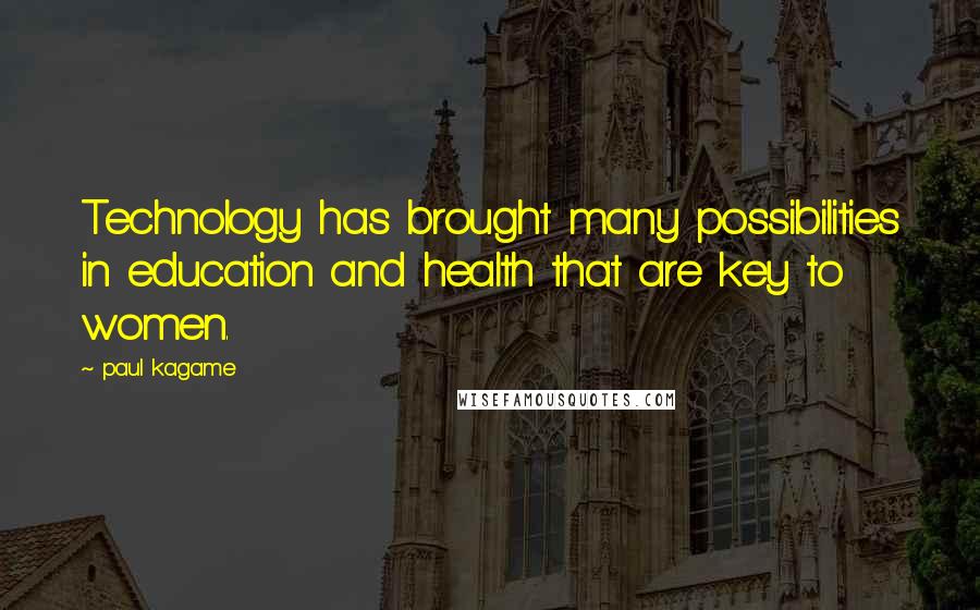 Paul Kagame quotes: Technology has brought many possibilities in education and health that are key to women.