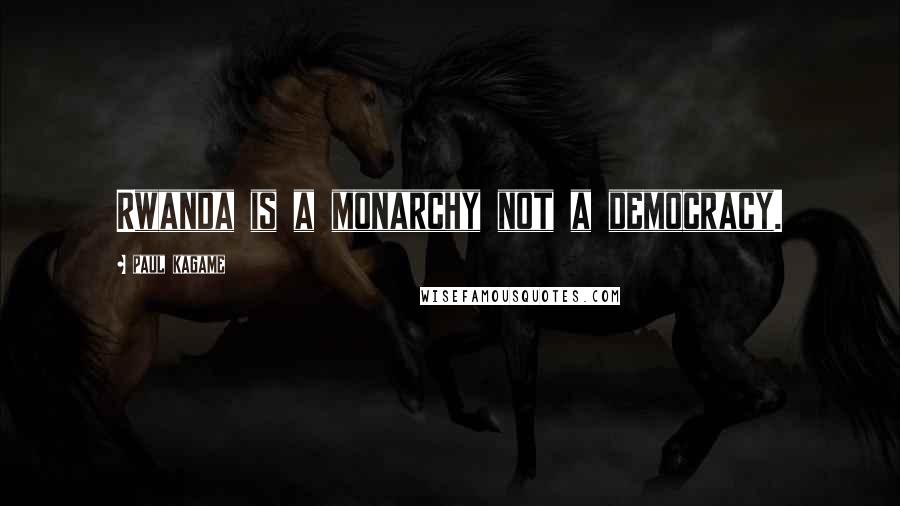 Paul Kagame quotes: Rwanda is a monarchy not a democracy.