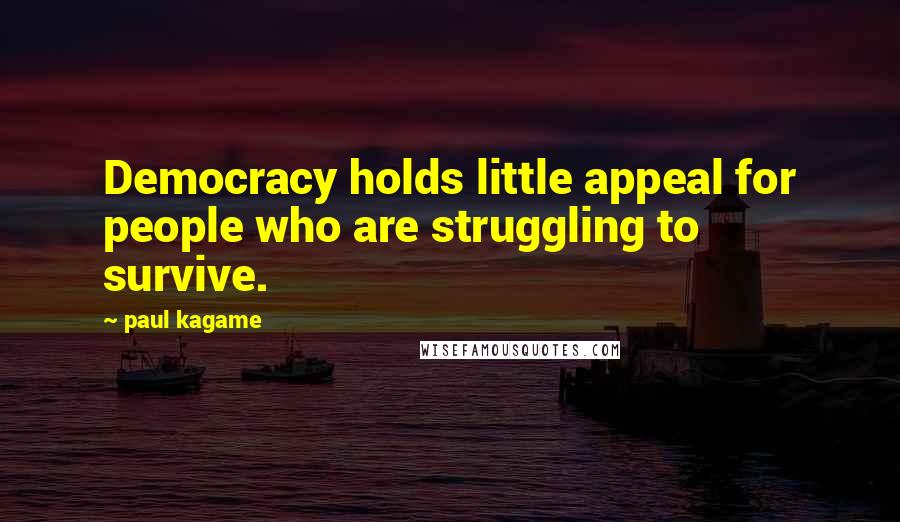 Paul Kagame quotes: Democracy holds little appeal for people who are struggling to survive.