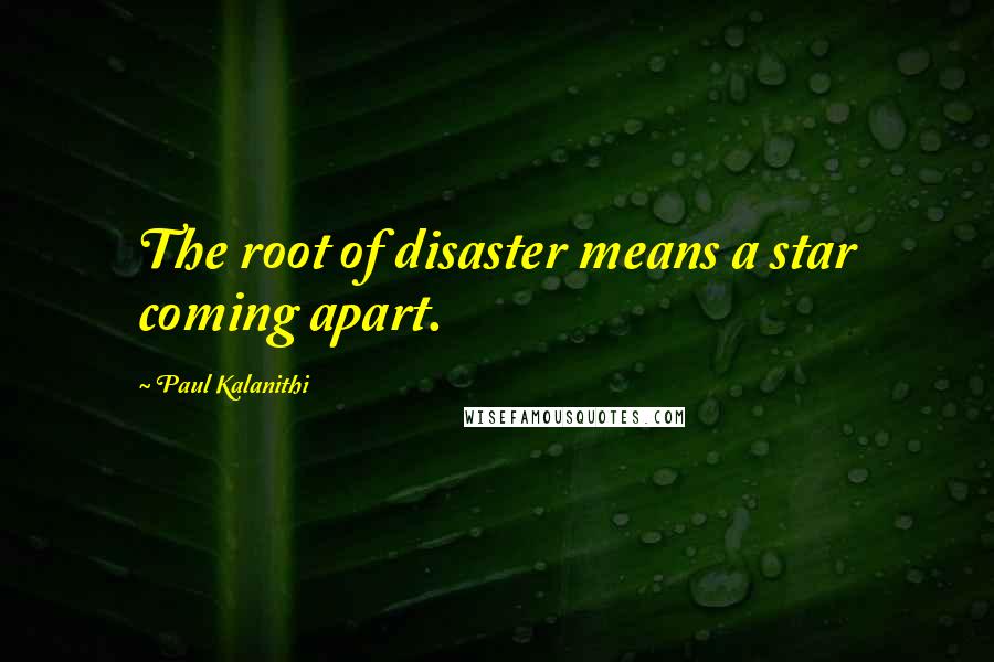 Paul Kalanithi quotes: The root of disaster means a star coming apart.