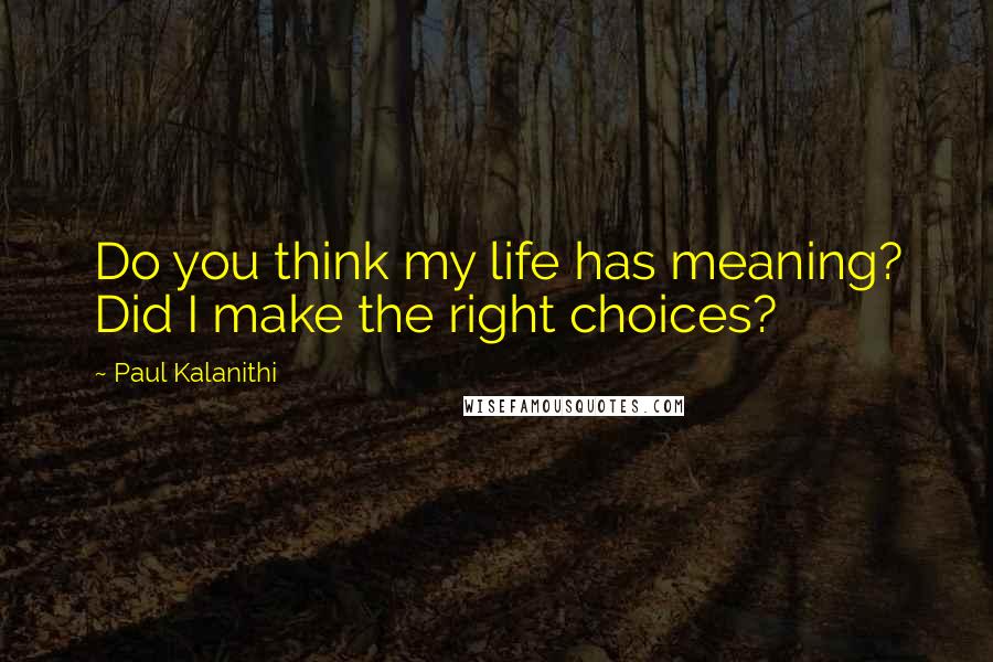 Paul Kalanithi quotes: Do you think my life has meaning? Did I make the right choices?