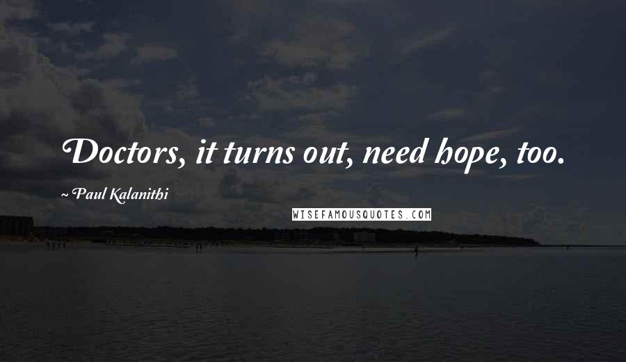 Paul Kalanithi quotes: Doctors, it turns out, need hope, too.