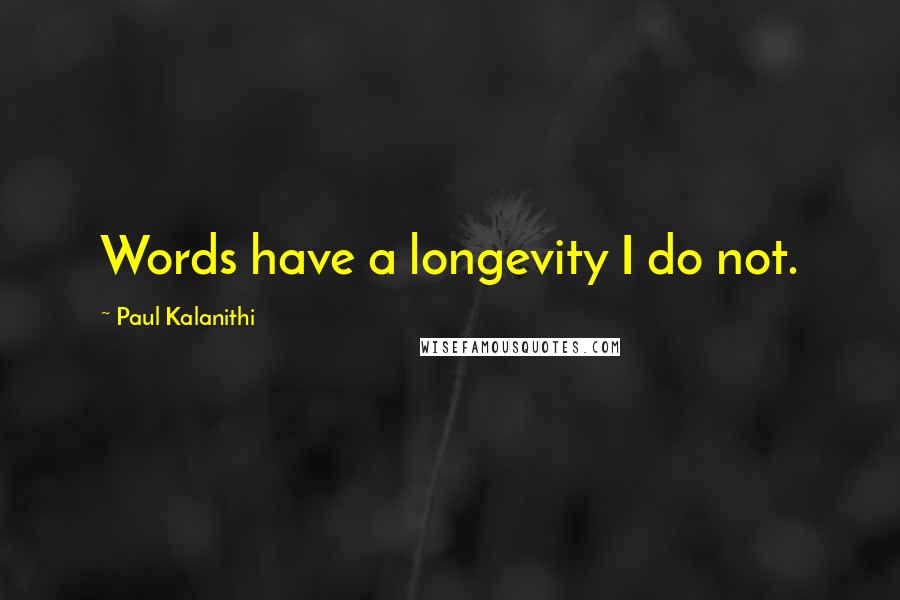 Paul Kalanithi quotes: Words have a longevity I do not.