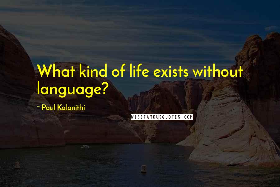 Paul Kalanithi quotes: What kind of life exists without language?