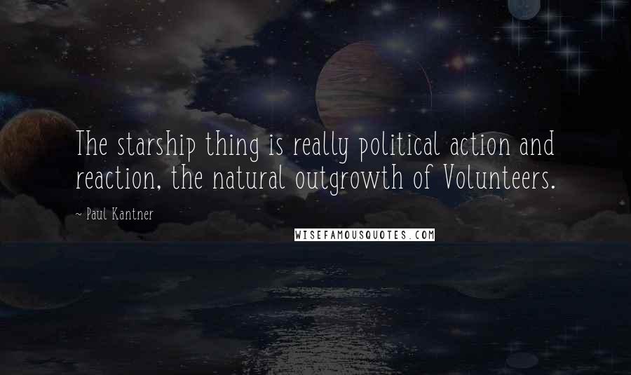 Paul Kantner quotes: The starship thing is really political action and reaction, the natural outgrowth of Volunteers.