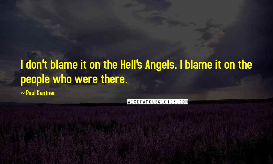 Paul Kantner quotes: I don't blame it on the Hell's Angels. I blame it on the people who were there.
