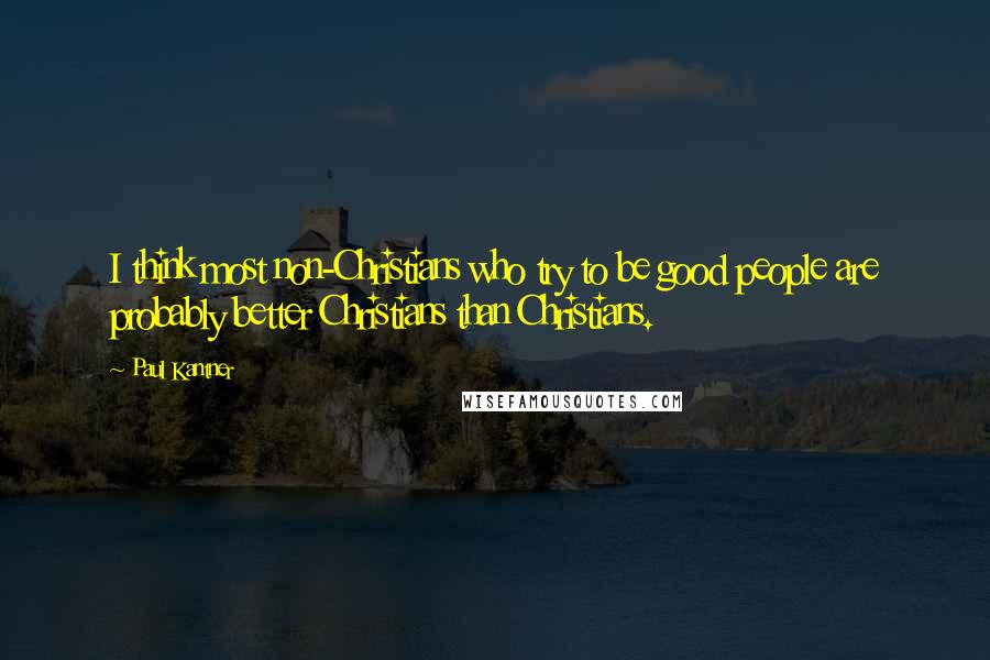 Paul Kantner quotes: I think most non-Christians who try to be good people are probably better Christians than Christians. Paul Kantner quotes: I think most non-Christians who try to be good people are probably better Christians than Christians.
