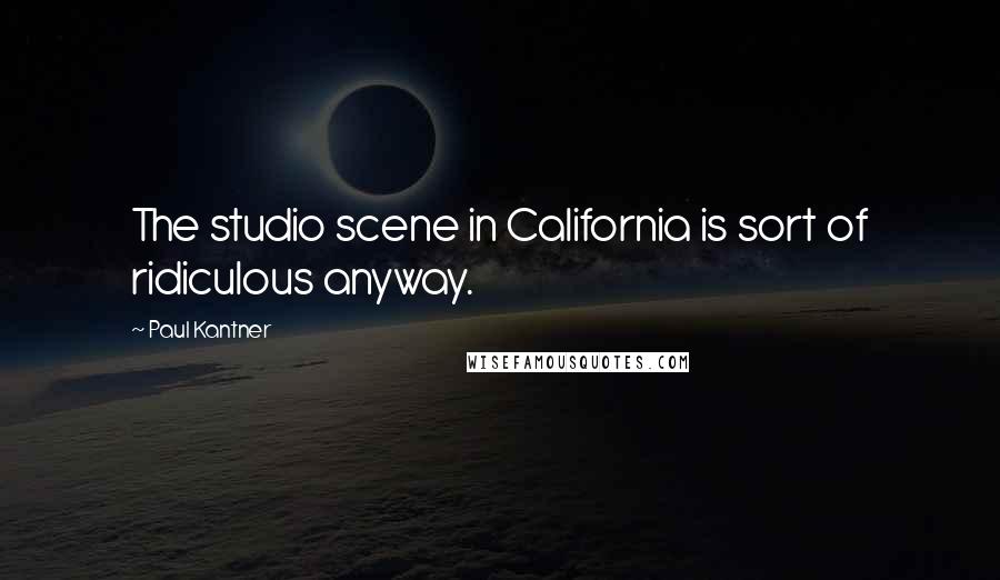 Paul Kantner quotes: The studio scene in California is sort of ridiculous anyway.