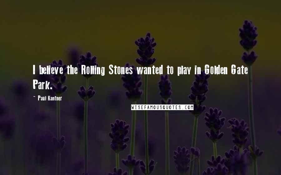 Paul Kantner quotes: I believe the Rolling Stones wanted to play in Golden Gate Park.