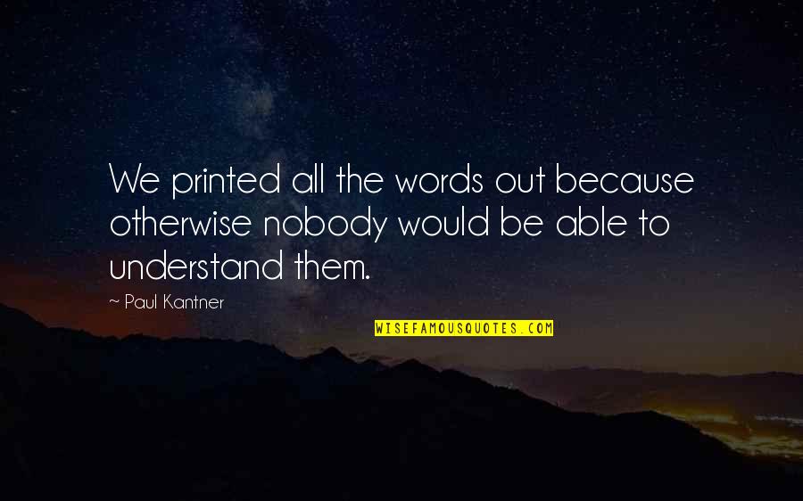 Paul Kantner Quotes By Paul Kantner: We printed all the words out because otherwise Paul Kantner Quotes By Paul Kantner: We printed all the words out because otherwise