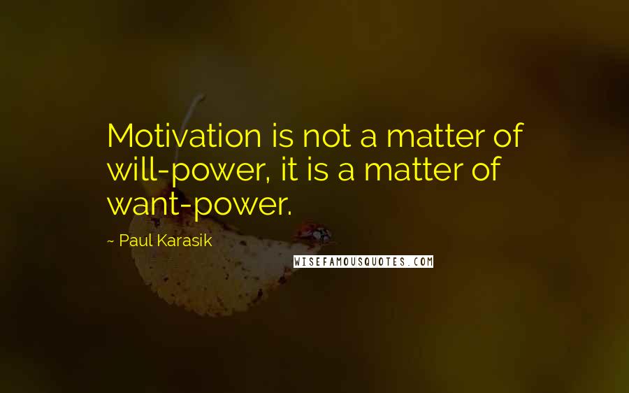 Paul Karasik quotes: Motivation is not a matter of will-power, it is a matter of want-power.