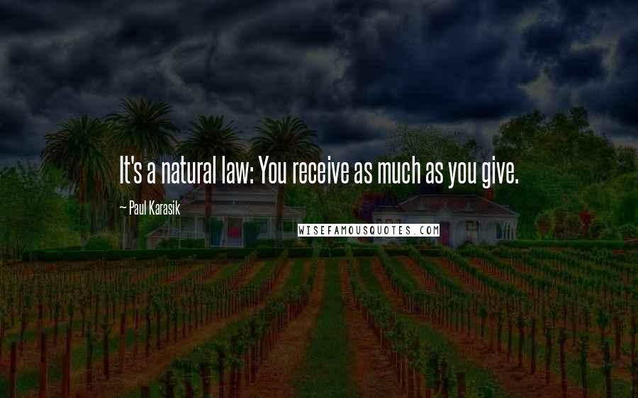 Paul Karasik quotes: It's a natural law: You receive as much as you give.