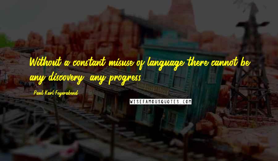 Paul Karl Feyerabend quotes: Without a constant misuse of language there cannot be any discovery, any progress