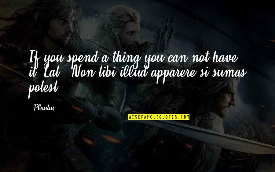 Paul Keating Famous Quotes By Plautus: If you spend a thing you can not