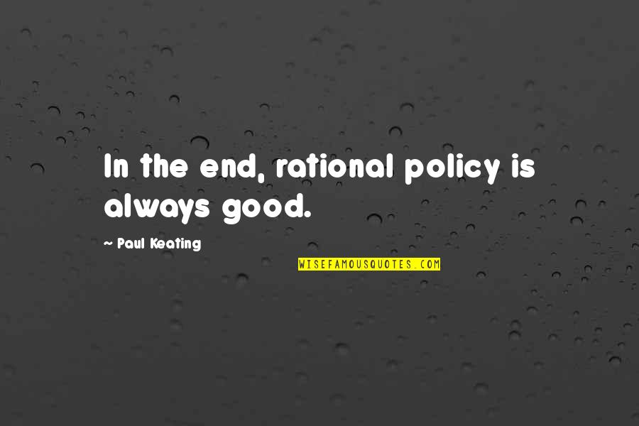 Paul Keating Quotes By Paul Keating: In the end, rational policy is always good. Paul Keating Quotes By Paul Keating: In the end, rational policy is always good.