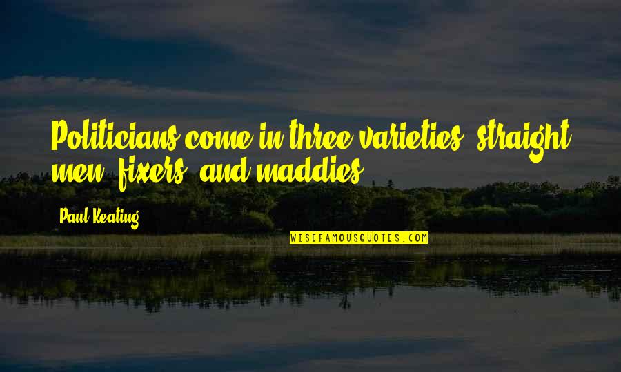 Paul Keating Quotes By Paul Keating: Politicians come in three varieties: straight men, fixers,