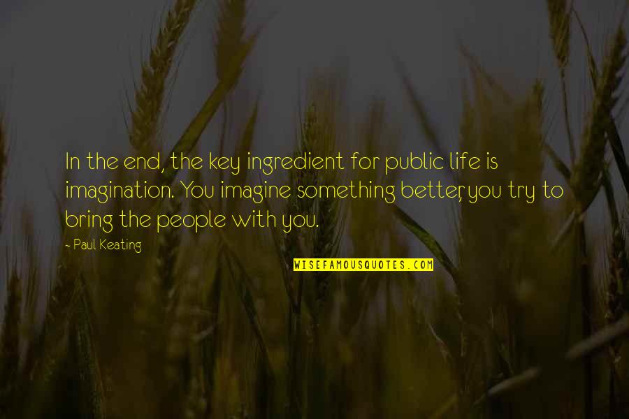 Paul Keating Quotes By Paul Keating: In the end, the key ingredient for public Paul Keating Quotes By Paul Keating: In the end, the key ingredient for public