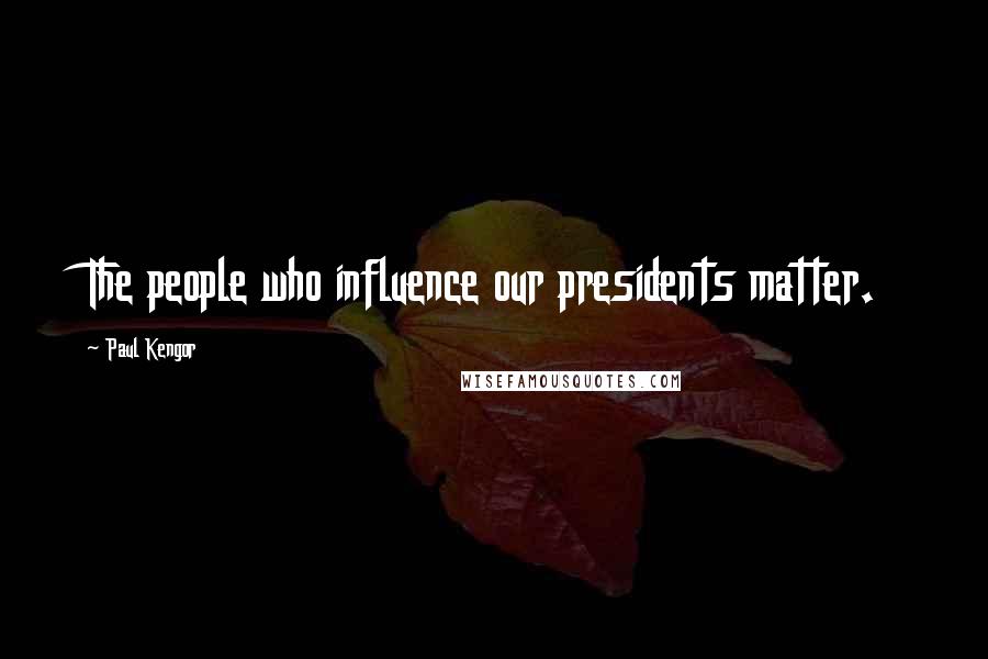 Paul Kengor quotes: The people who influence our presidents matter.