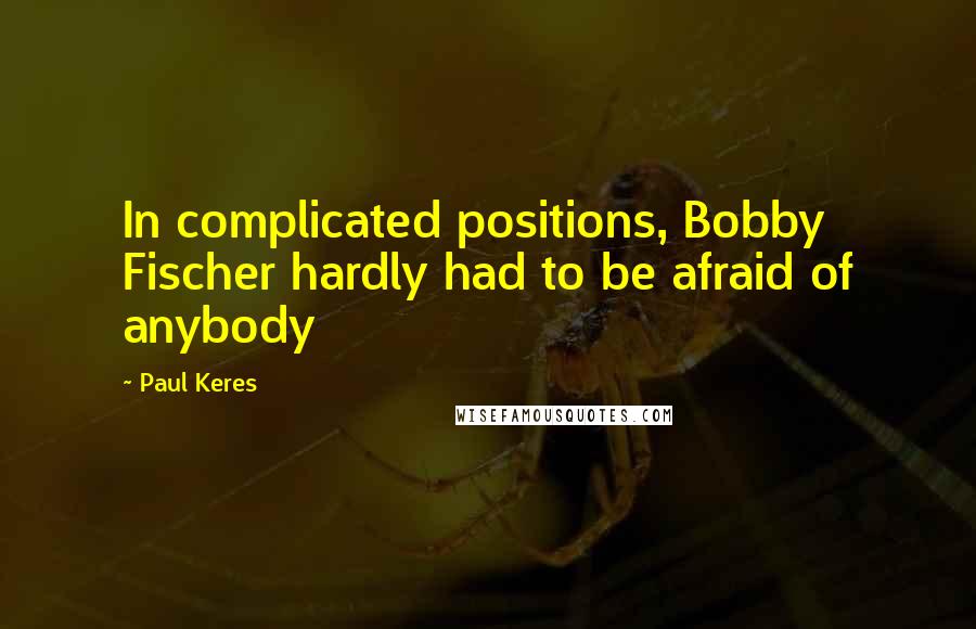 Paul Keres quotes: In complicated positions, Bobby Fischer hardly had to be afraid of anybody