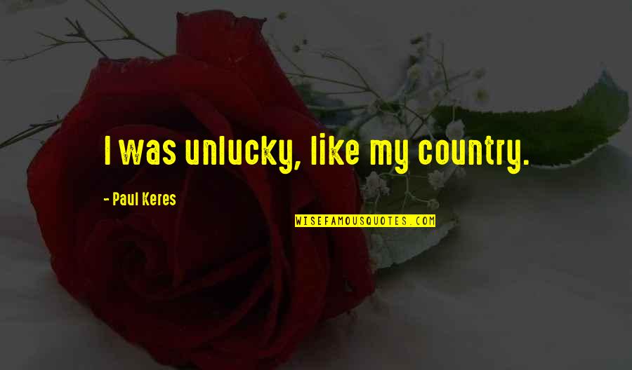 Paul Keres Quotes By Paul Keres: I was unlucky, like my country.