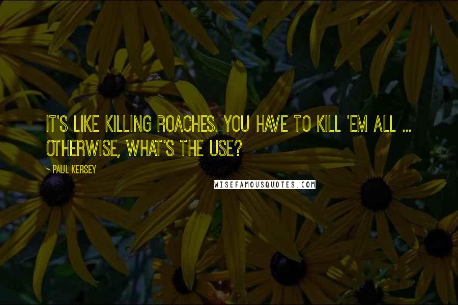 Paul Kersey quotes: It's like killing roaches. You have to kill 'em all ... Otherwise, what's the use?