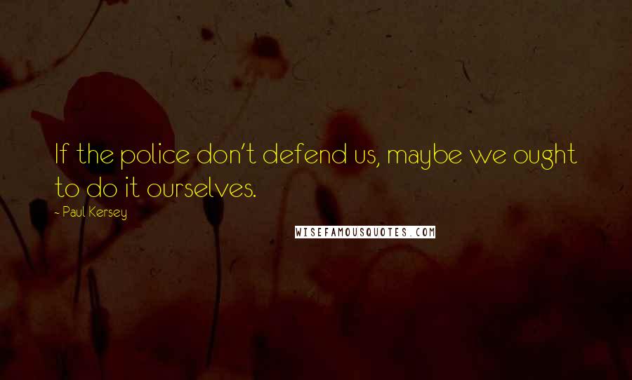 Paul Kersey quotes: If the police don't defend us, maybe we ought to do it ourselves.