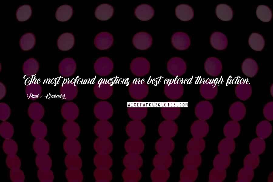 Paul Kieniewicz quotes: The most profound questions are best explored through fiction.