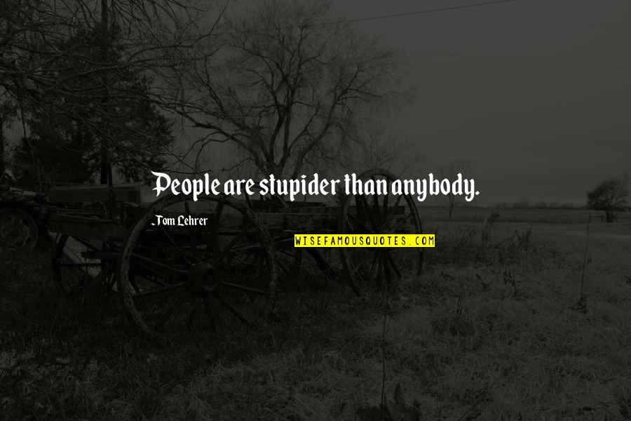 Paul Kimmage Quotes By Tom Lehrer: People are stupider than anybody. Paul Kimmage Quotes By Tom Lehrer: People are stupider than anybody.