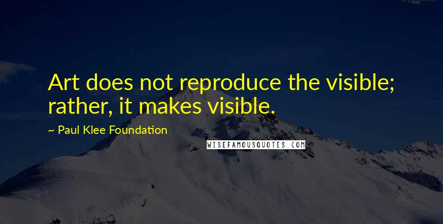 Paul Klee Foundation quotes: Art does not reproduce the visible; rather, it makes visible.