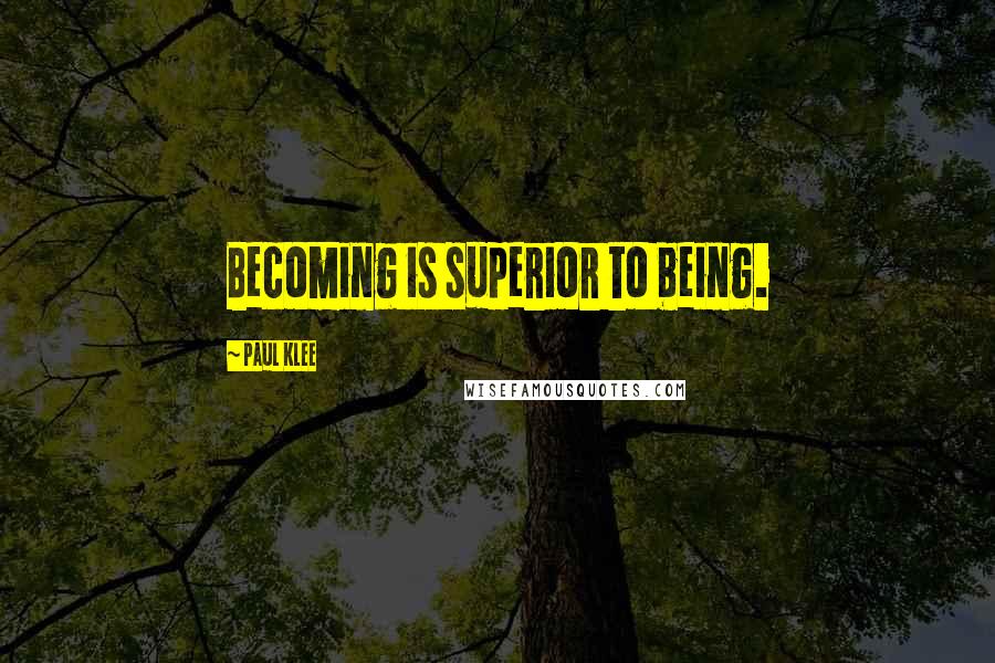 Paul Klee quotes: Becoming is superior to being.