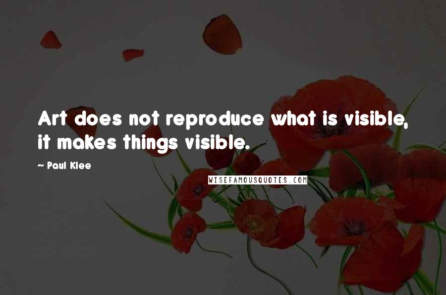 Paul Klee quotes: Art does not reproduce what is visible, it makes things visible.